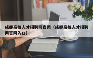 成都高校人才招聘网官网（成都高校人才招聘网官网入口）