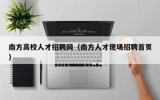 南方高校人才招聘网（南方人才现场招聘首页）