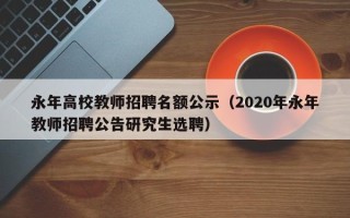 永年高校教师招聘名额公示（2020年永年教师招聘公告研究生选聘）