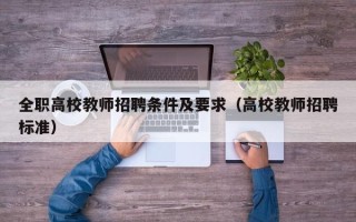 全职高校教师招聘条件及要求（高校教师招聘标准）