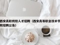西安高职院校人才招聘（西安高等职业技术学院招聘公告）