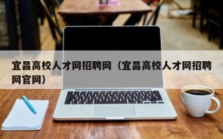 宜昌高校人才网招聘网（宜昌高校人才网招聘网官网）