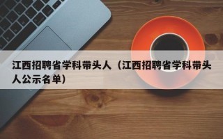 江西招聘省学科带头人（江西招聘省学科带头人公示名单）