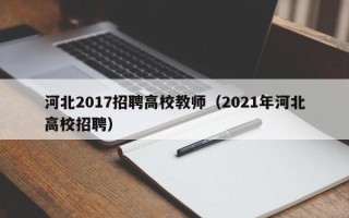 河北2017招聘高校教师（2021年河北高校招聘）