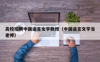 高校招聘中国语言文学教授（中国语言文学当老师）