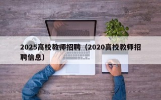 2025高校教师招聘（2020高校教师招聘信息）