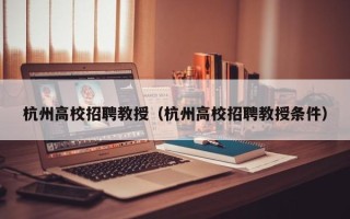 杭州高校招聘教授（杭州高校招聘教授条件）