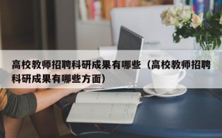 高校教师招聘科研成果有哪些（高校教师招聘科研成果有哪些方面）