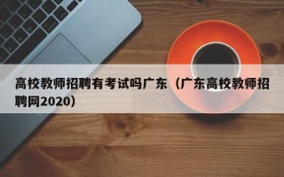 高校教师招聘有考试吗广东（广东高校教师招聘网2020）
