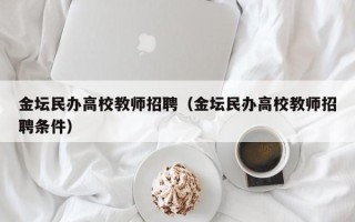金坛民办高校教师招聘（金坛民办高校教师招聘条件）