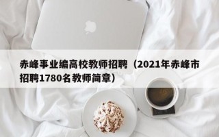 赤峰事业编高校教师招聘（2021年赤峰市招聘1780名教师简章）