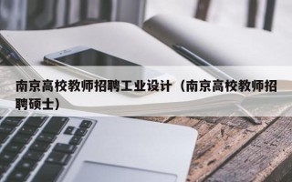 南京高校教师招聘工业设计（南京高校教师招聘硕士）