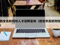 西安高职院校人才招聘官网（西安市高职院校）