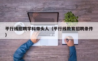 平行线招聘学科带头人（平行线教育招聘条件）