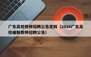 广东高校教师招聘公告官网（2020广东高校编制教师招聘公告）