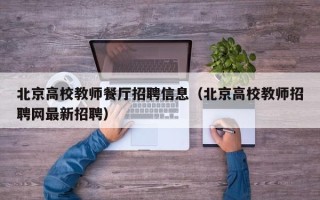 北京高校教师餐厅招聘信息（北京高校教师招聘网最新招聘）