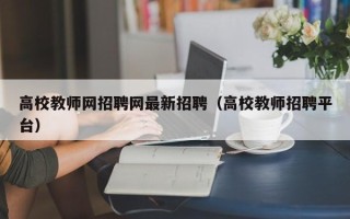 高校教师网招聘网最新招聘（高校教师招聘平台）