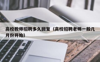 高校教师招聘多久回复（高校招聘老师一般几月份开始）