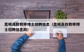 昆明高校教师博士招聘信息（昆明高校教师博士招聘信息网）