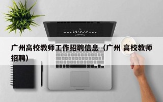 广州高校教师工作招聘信息（广州 高校教师招聘）