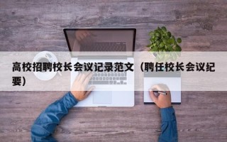 高校招聘校长会议记录范文（聘任校长会议纪要）