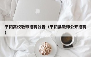 平阳高校教师招聘公告（平阳县教师公开招聘）