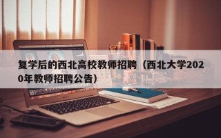 复学后的西北高校教师招聘（西北大学2020年教师招聘公告）