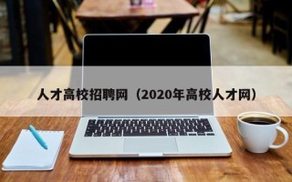 人才高校招聘网（2020年高校人才网）