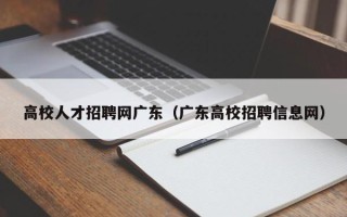 高校人才招聘网广东（广东高校招聘信息网）
