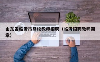 山东省临沂市高校教师招聘（临沂招聘教师简章）