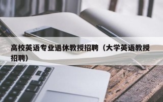 高校英语专业退休教授招聘（大学英语教授 招聘）