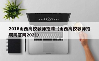 2016山西高校教师招聘（山西高校教师招聘网官网2021）