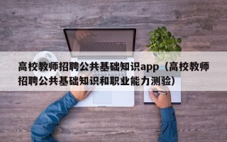 高校教师招聘公共基础知识app（高校教师招聘公共基础知识和职业能力测验）