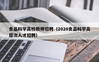食品科学高校教师招聘（2020食品科学高层次人才招聘）
