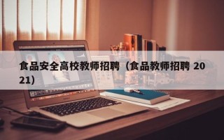 食品安全高校教师招聘（食品教师招聘 2021）