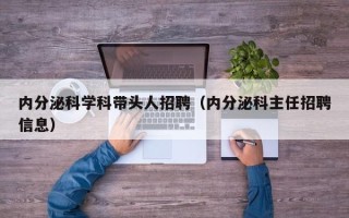 内分泌科学科带头人招聘（内分泌科主任招聘信息）