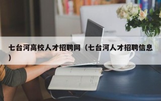 七台河高校人才招聘网（七台河人才招聘信息）