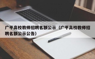 广平高校教师招聘名额公示（广平高校教师招聘名额公示公告）