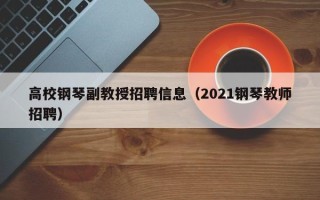 高校钢琴副教授招聘信息（2021钢琴教师招聘）