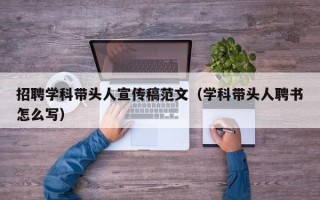 招聘学科带头人宣传稿范文（学科带头人聘书怎么写）