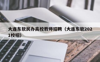 大连东软民办高校教师招聘（大连东软2021校招）