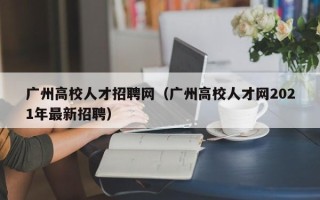 广州高校人才招聘网（广州高校人才网2021年最新招聘）