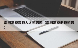 深圳高校教师人才招聘网（深圳高校老师招聘）