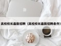 高校校长最新招聘（高校校长最新招聘条件）