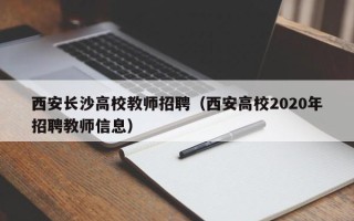 西安长沙高校教师招聘（西安高校2020年招聘教师信息）