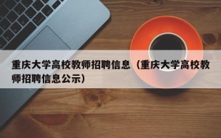 重庆大学高校教师招聘信息（重庆大学高校教师招聘信息公示）