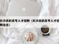 长沙高职高专人才招聘（长沙高职高专人才招聘信息）