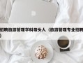 招聘旅游管理学科带头人（旅游管理专业招聘）