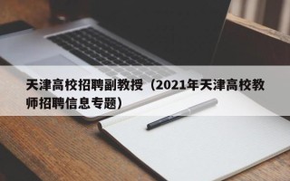 天津高校招聘副教授（2021年天津高校教师招聘信息专题）