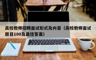 高校教师招聘面试形式及内容（高校教师面试题目100及最佳答案）